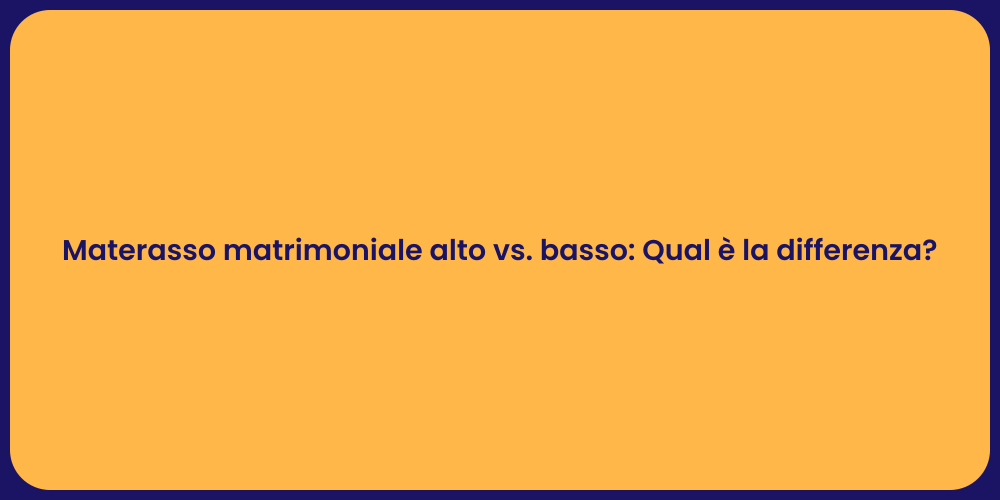 Materasso matrimoniale alto vs. basso: Qual è la differenza?