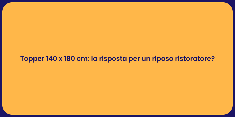 Topper 140 x 180 cm: la risposta per un riposo ristoratore?