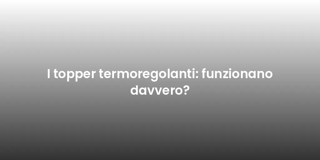 I topper termoregolanti: funzionano davvero?