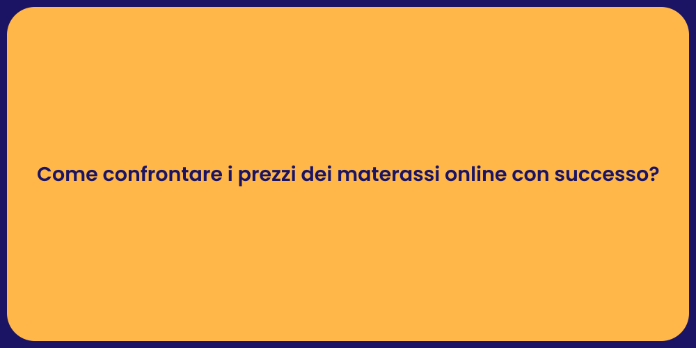Come confrontare i prezzi dei materassi online con successo?