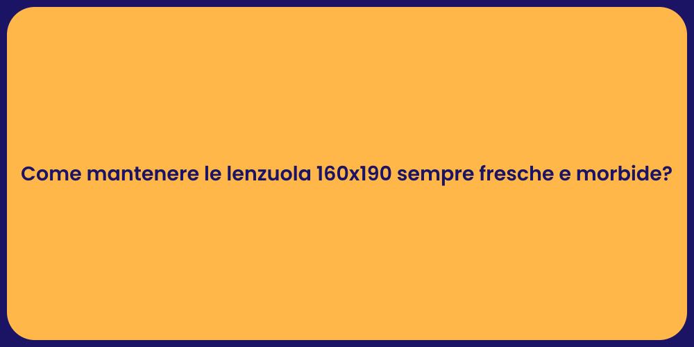 Come mantenere le lenzuola 160x190 sempre fresche e morbide?