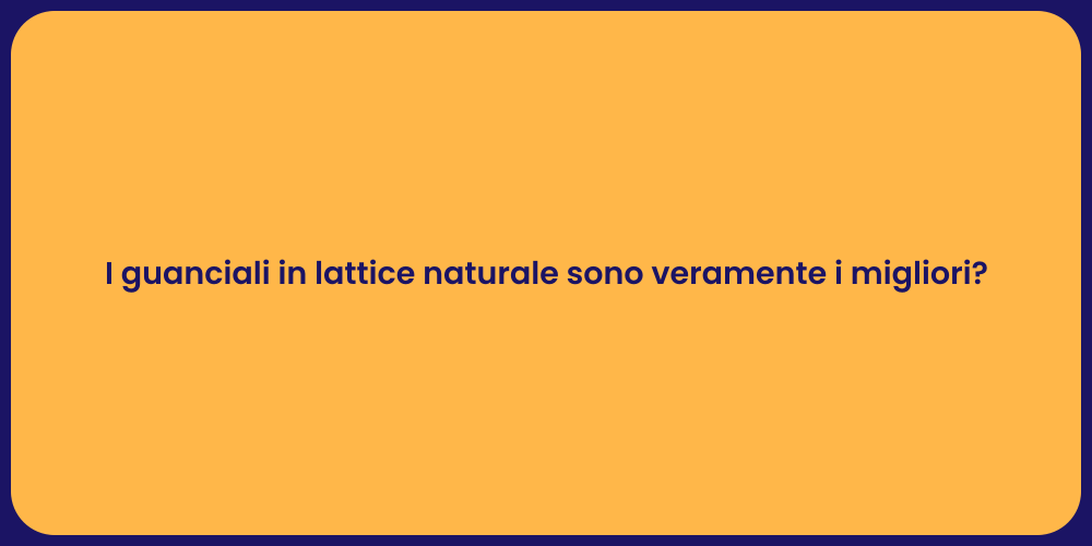 I guanciali in lattice naturale sono veramente i migliori?