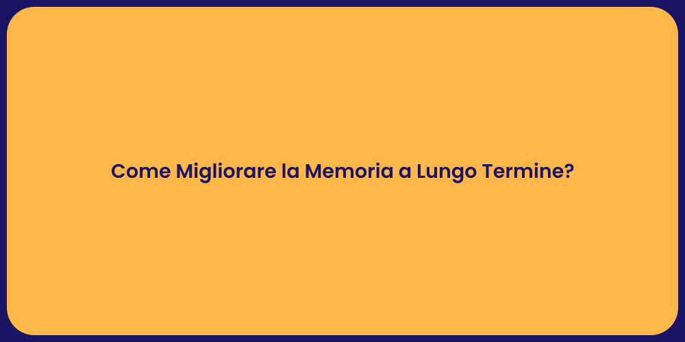 Come Migliorare la Memoria a Lungo Termine?