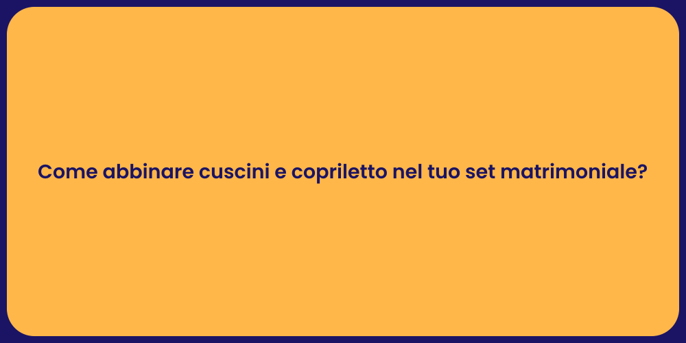 Come abbinare cuscini e copriletto nel tuo set matrimoniale?