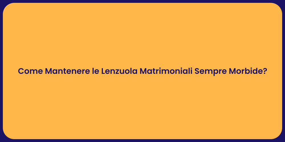 Come Mantenere le Lenzuola Matrimoniali Sempre Morbide?