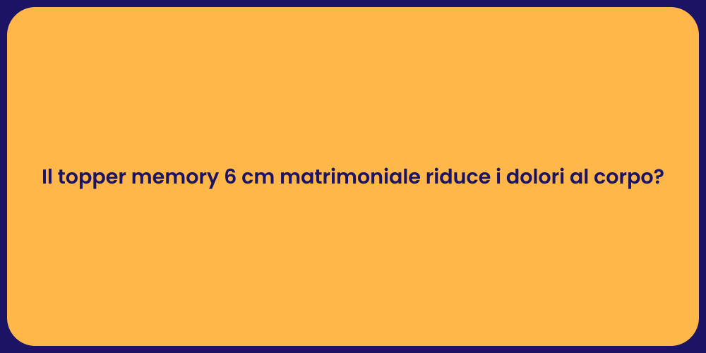 Il topper memory 6 cm matrimoniale riduce i dolori al corpo?
