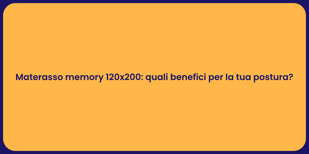 Materasso memory 120x200: quali benefici per la tua postura?