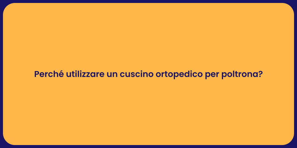 Perché utilizzare un cuscino ortopedico per poltrona?