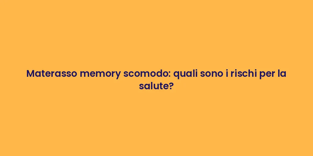 Materasso memory scomodo: quali sono i rischi per la salute?