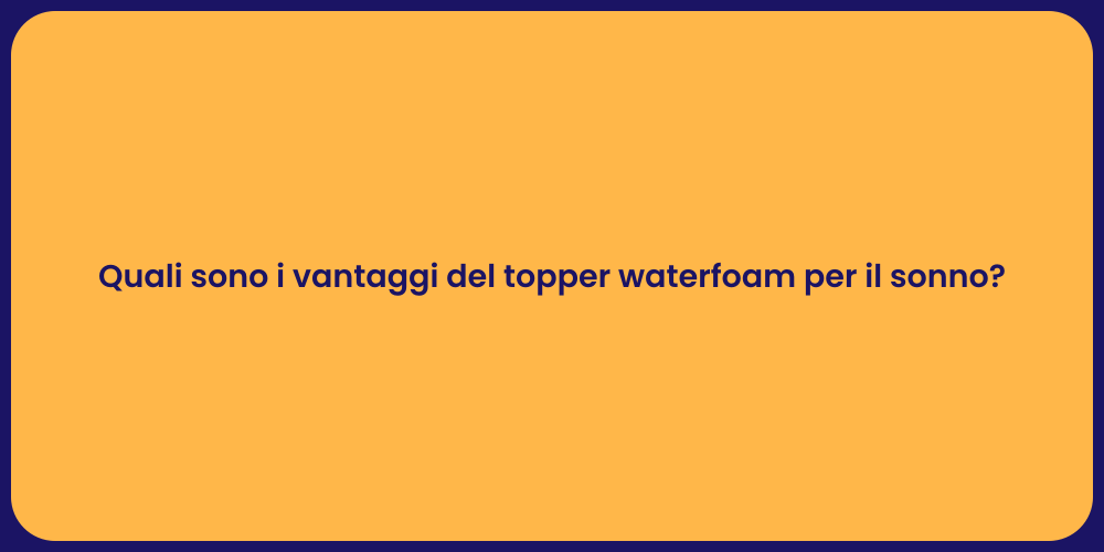 Quali sono i vantaggi del topper waterfoam per il sonno?