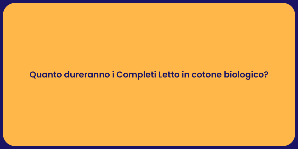 Quanto dureranno i Completi Letto in cotone biologico?