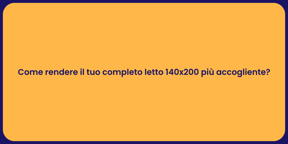 Come rendere il tuo completo letto 140x200 più accogliente?
