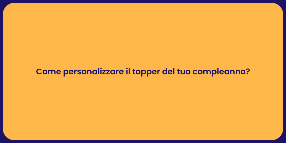 Come personalizzare il topper del tuo compleanno?