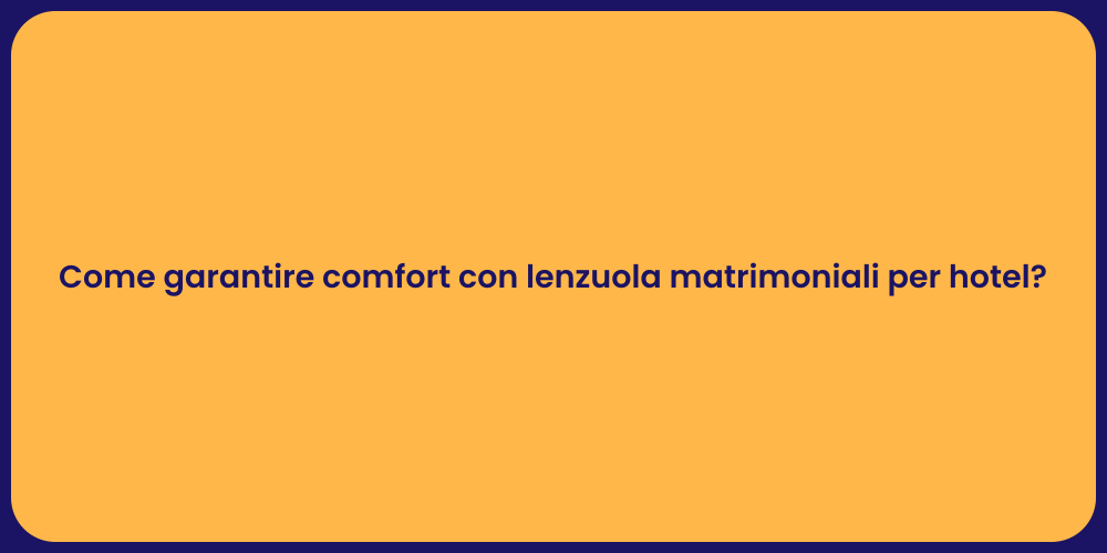 Come garantire comfort con lenzuola matrimoniali per hotel?