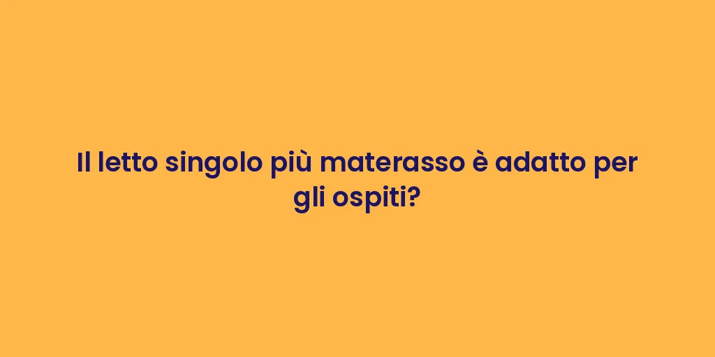 Il letto singolo più materasso è adatto per gli ospiti?