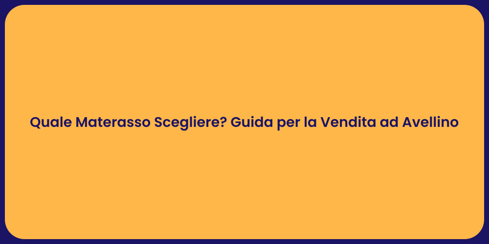 Quale Materasso Scegliere? Guida per la Vendita ad Avellino