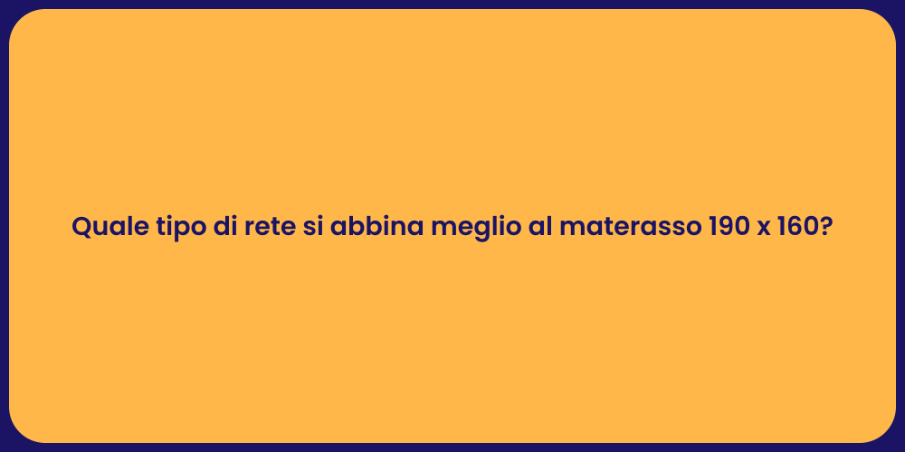 Quale tipo di rete si abbina meglio al materasso 190 x 160?