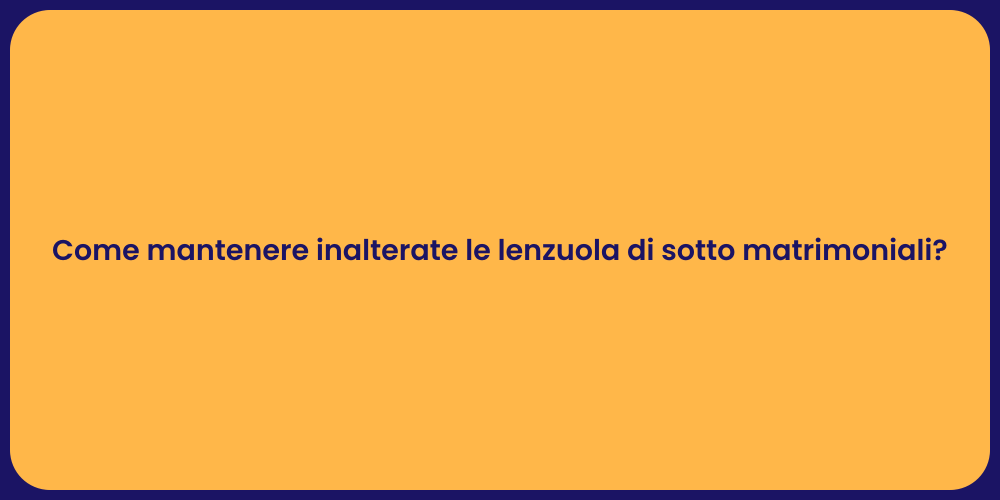 Come mantenere inalterate le lenzuola di sotto matrimoniali?