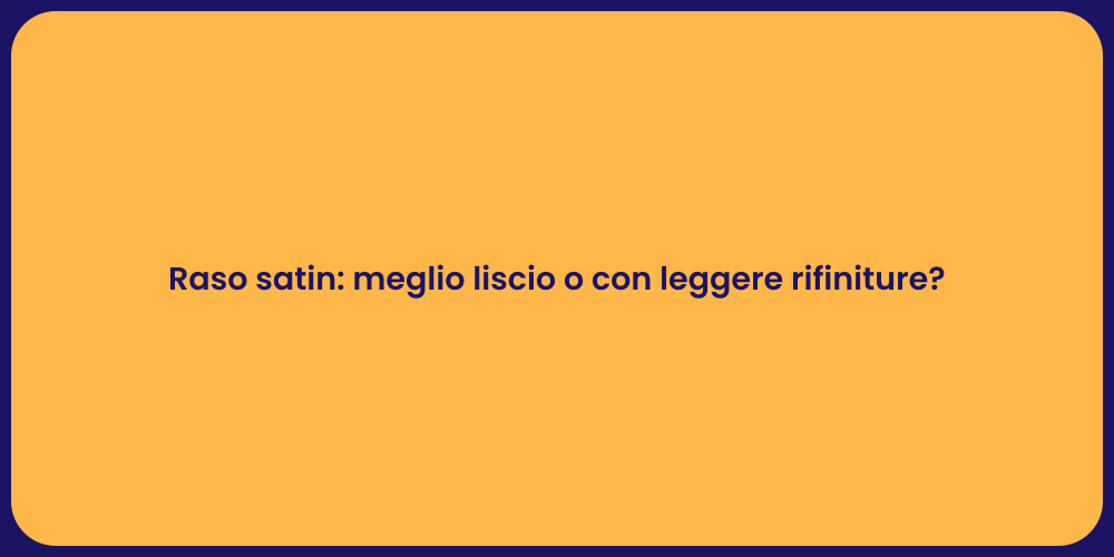 Raso satin: meglio liscio o con leggere rifiniture?