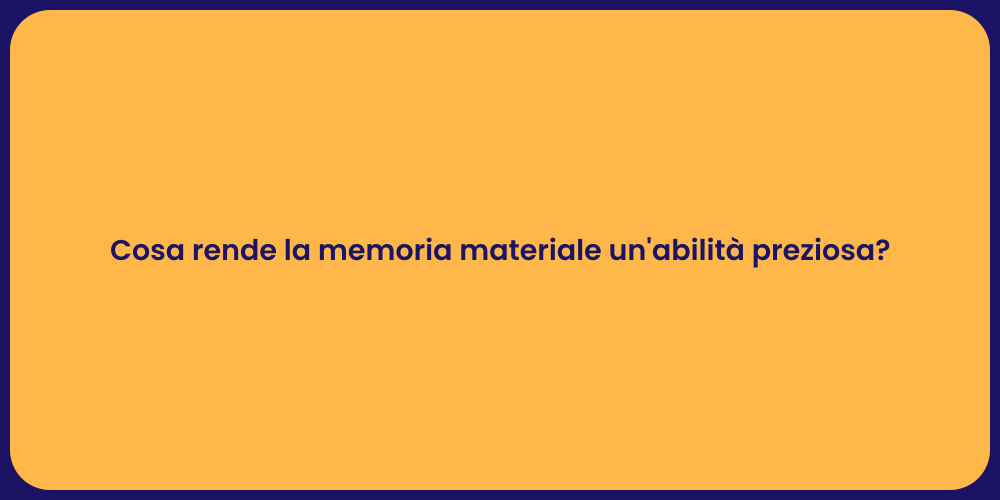 Cosa rende la memoria materiale un'abilità preziosa?