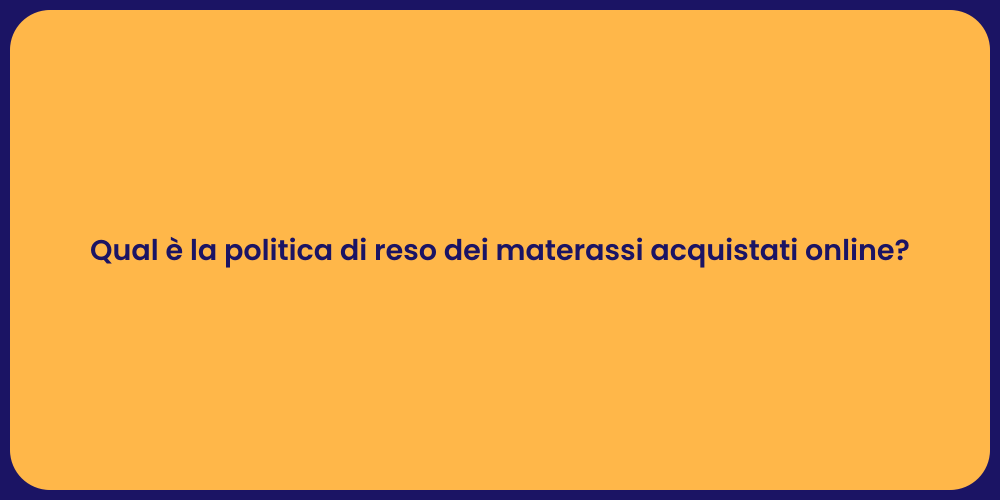 Qual è la politica di reso dei materassi acquistati online?