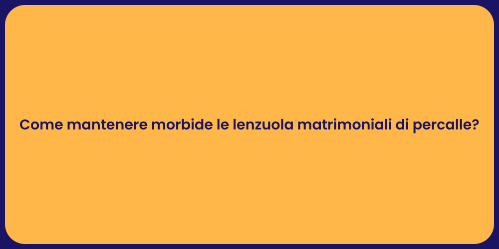 Come mantenere morbide le lenzuola matrimoniali di percalle?