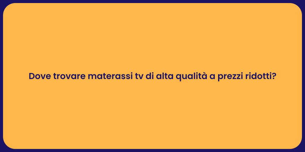 Dove trovare materassi tv di alta qualità a prezzi ridotti?