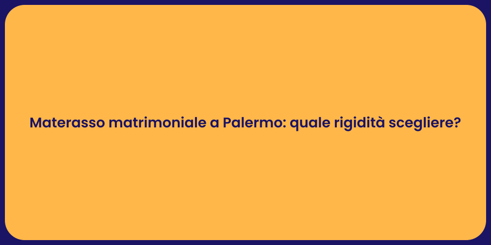 Materasso matrimoniale a Palermo: quale rigidità scegliere?
