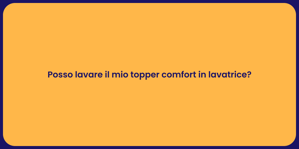 Posso lavare il mio topper comfort in lavatrice?
