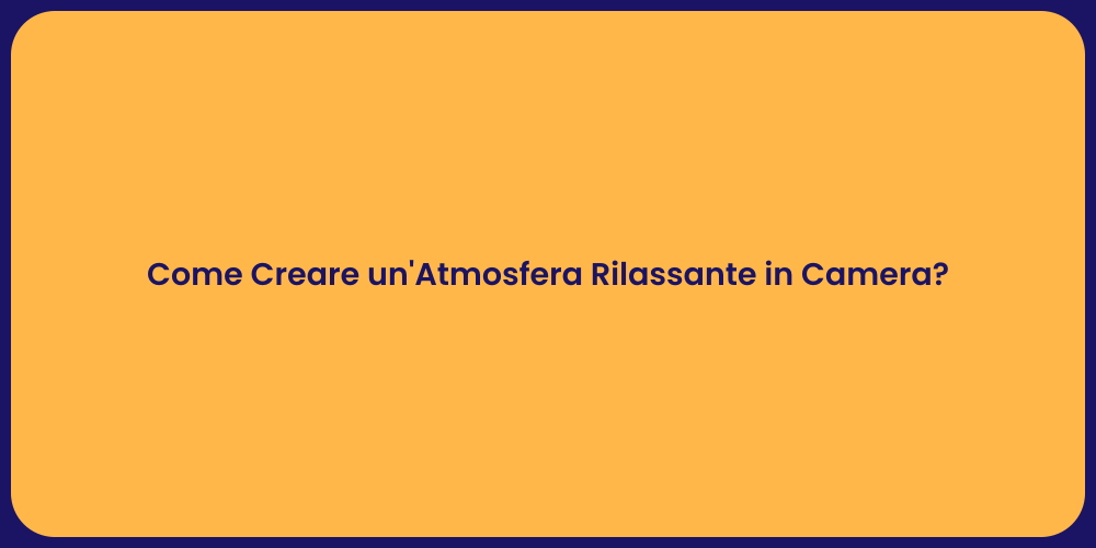 Come Creare un'Atmosfera Rilassante in Camera?