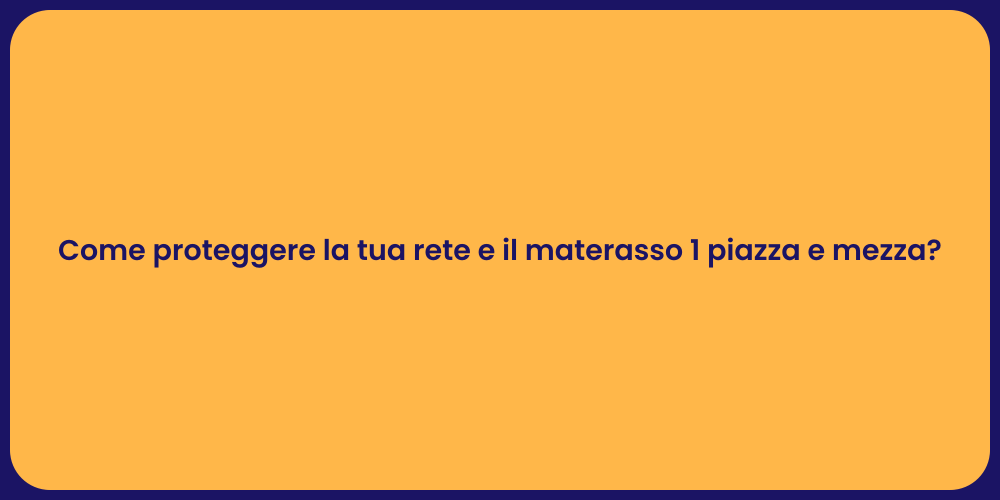 Come proteggere la tua rete e il materasso 1 piazza e mezza?