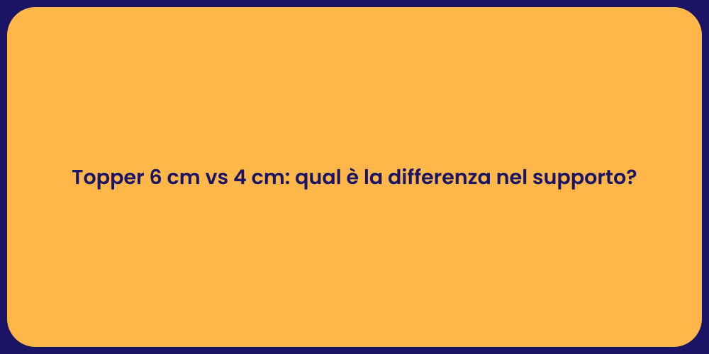 Topper 6 cm vs 4 cm: qual è la differenza nel supporto?
