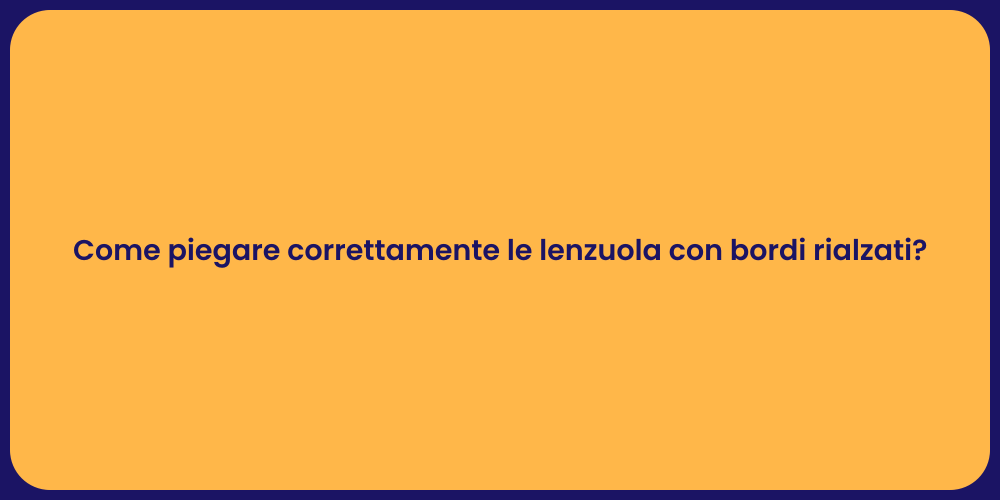 Come piegare correttamente le lenzuola con bordi rialzati?