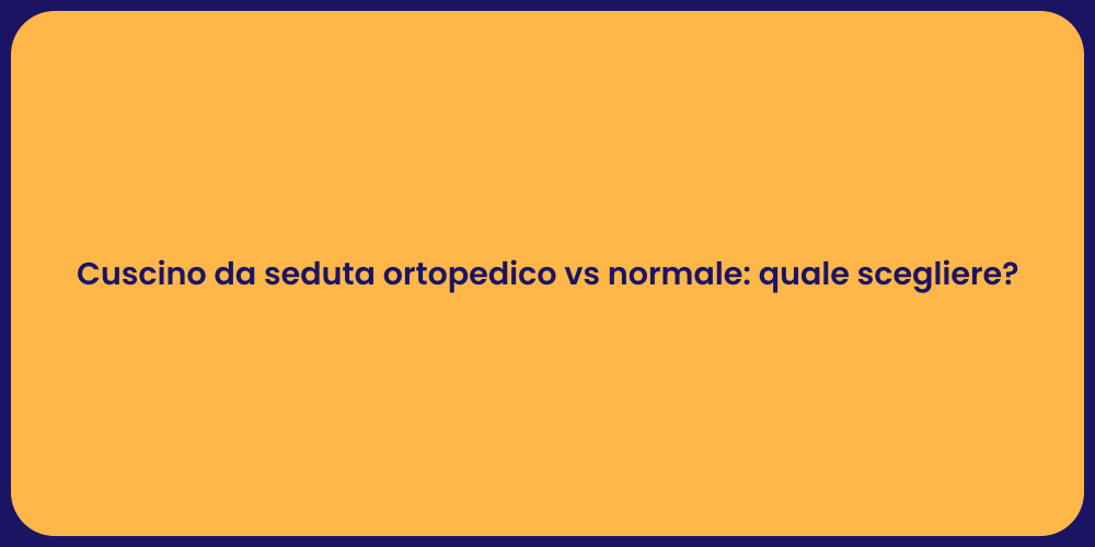 Cuscino da seduta ortopedico vs normale: quale scegliere?
