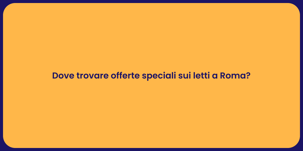 Dove trovare offerte speciali sui letti a Roma?