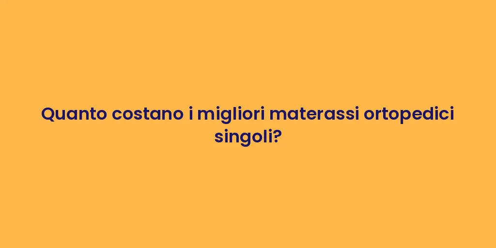 Quanto costano i migliori materassi ortopedici singoli?