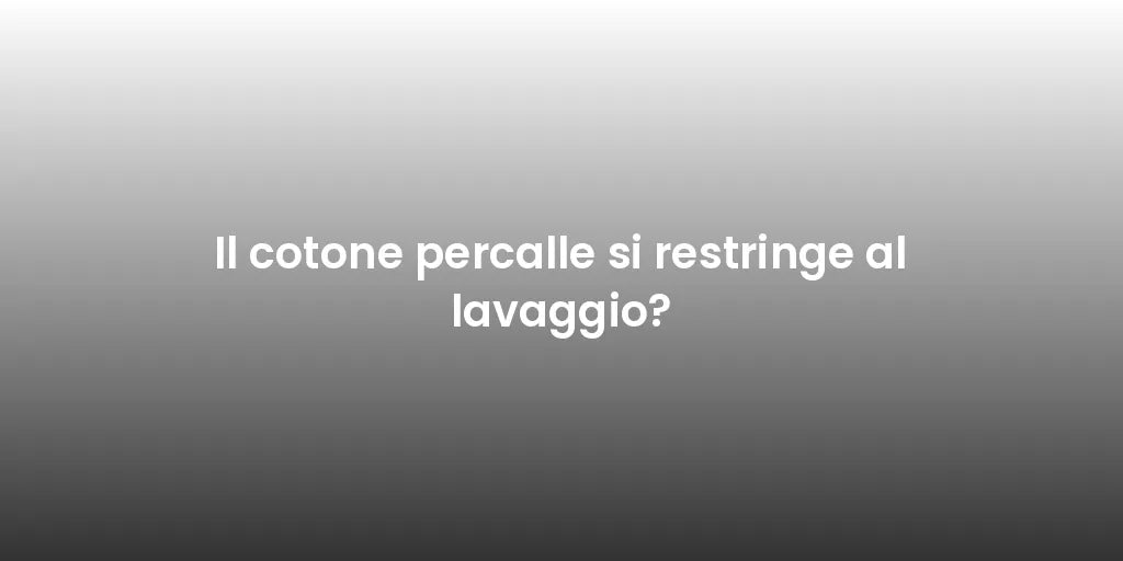 Il cotone percalle si restringe al lavaggio?