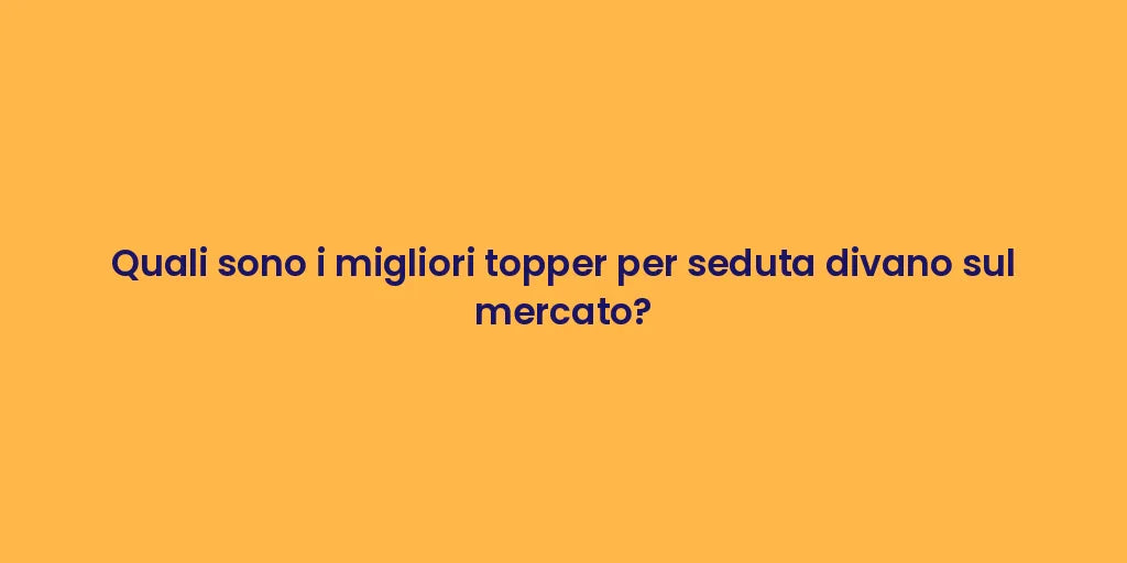 Quali sono i migliori topper per seduta divano sul mercato?