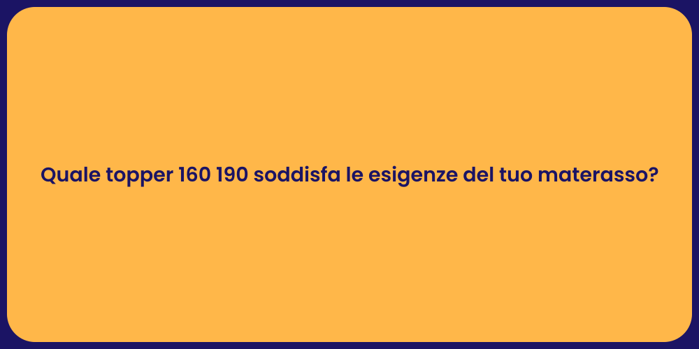 Quale topper 160 190 soddisfa le esigenze del tuo materasso?