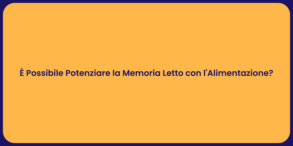 È Possibile Potenziare la Memoria Letto con l'Alimentazione?