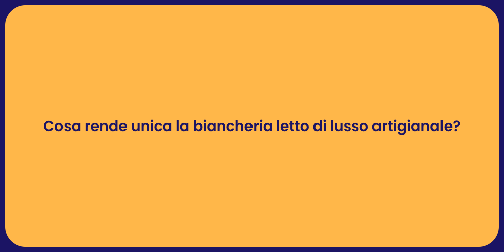 Cosa rende unica la biancheria letto di lusso artigianale?