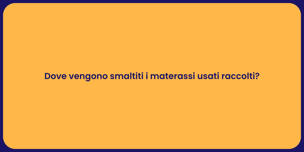 Dove vengono smaltiti i materassi usati raccolti?