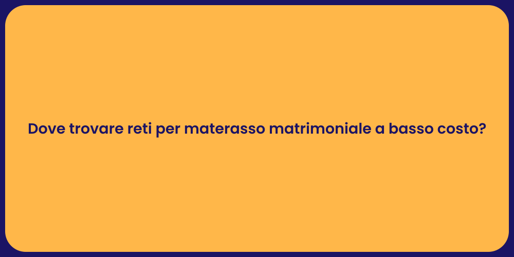 Dove trovare reti per materasso matrimoniale a basso costo?