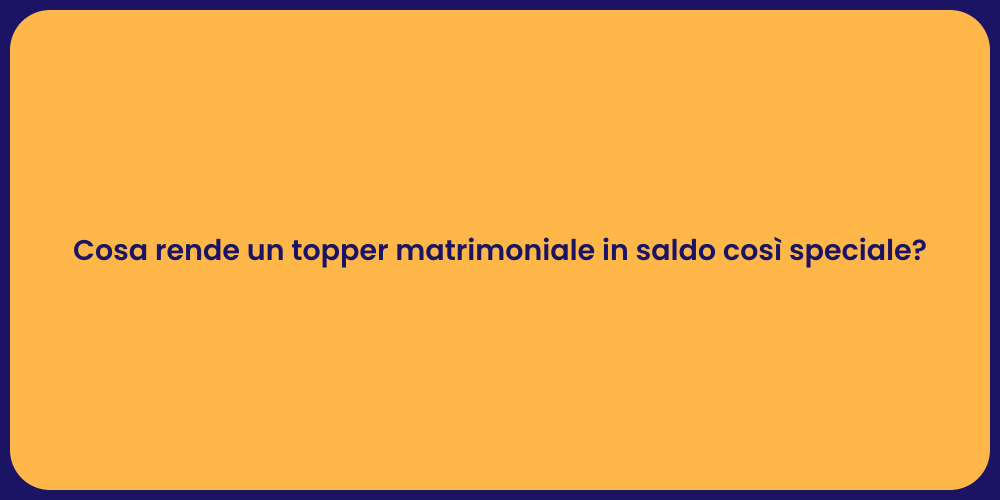 Cosa rende un topper matrimoniale in saldo così speciale?