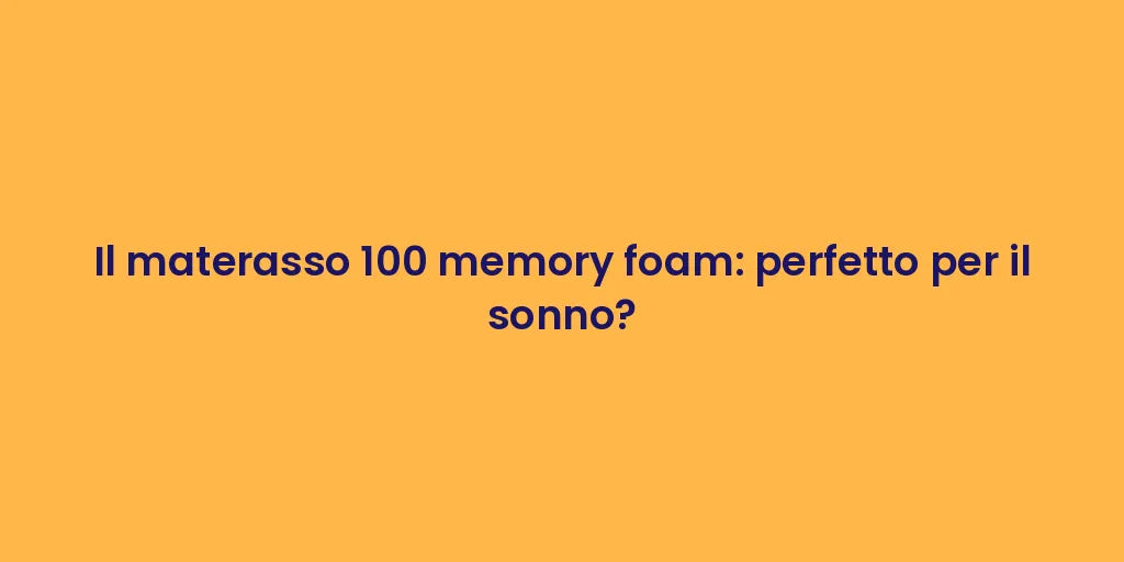 Il materasso 100 memory foam: perfetto per il sonno?