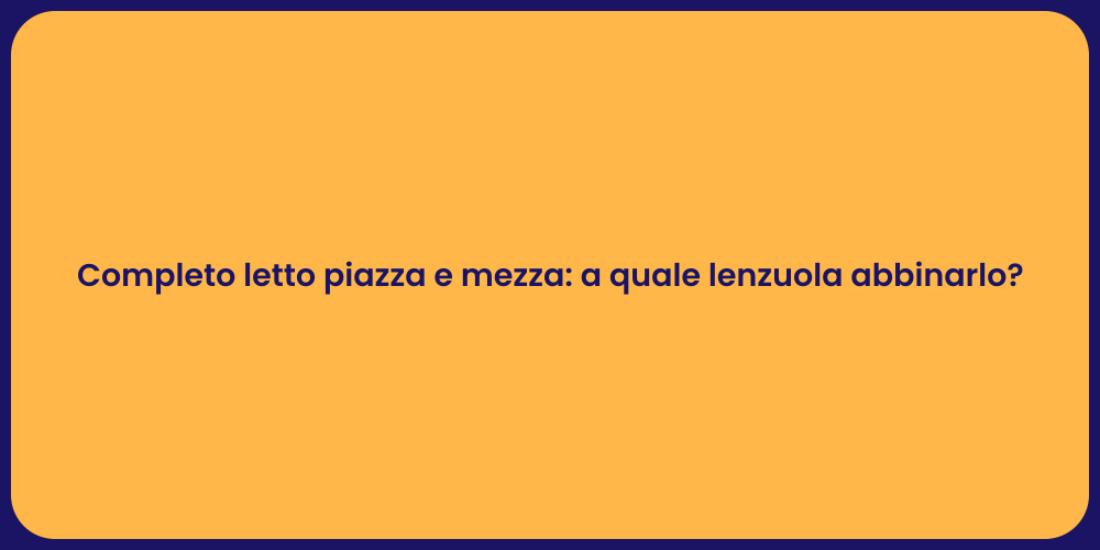 Completo letto piazza e mezza: a quale lenzuola abbinarlo?