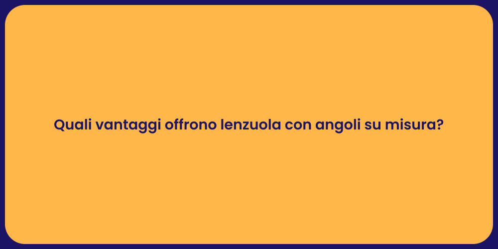 Quali vantaggi offrono lenzuola con angoli su misura?