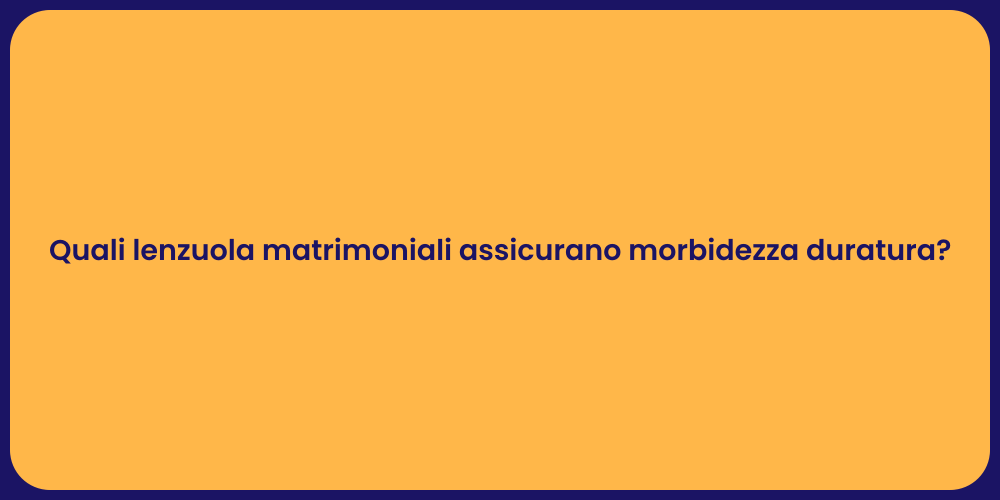 Quali lenzuola matrimoniali assicurano morbidezza duratura?