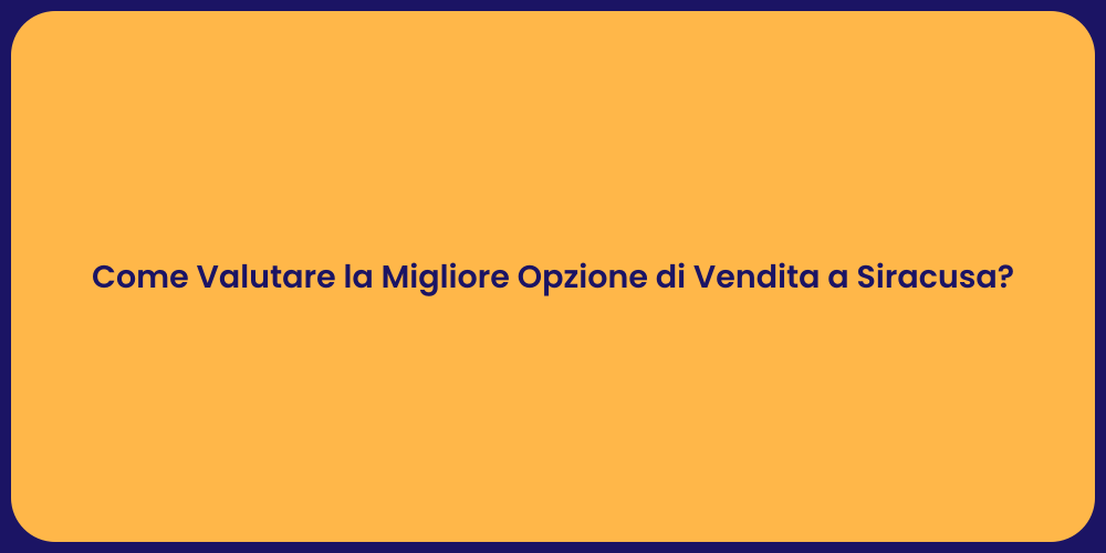 Come Valutare la Migliore Opzione di Vendita a Siracusa?