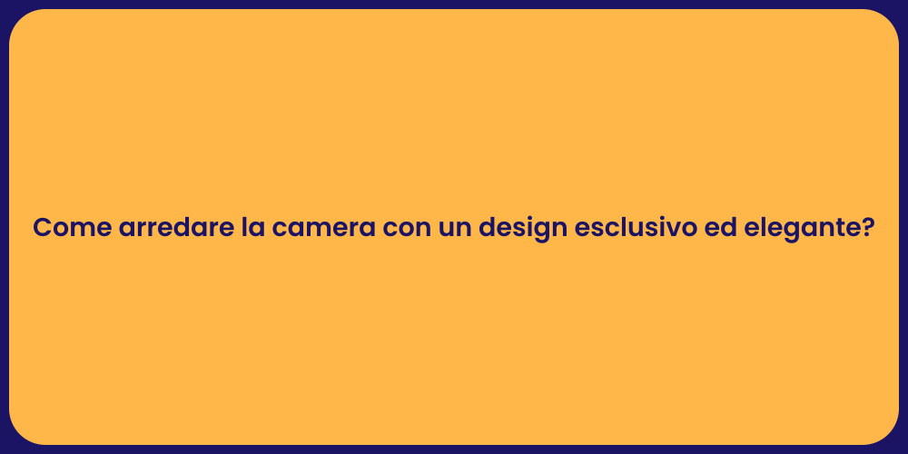 Come arredare la camera con un design esclusivo ed elegante?